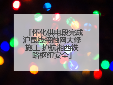 怀化供电段完成沪昆线接触网大修施工 护航湘西铁路枢纽安全